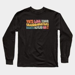 Vote Like Your Granddaughter's Rights Depend on It Long Sleeve T-Shirt